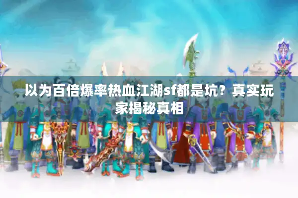 以为百倍爆率热血江湖sf都是坑?真实玩家揭秘真相 以为百倍爆率热血江湖sf都是坑?真实玩家揭秘真相