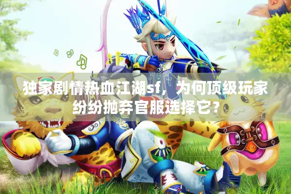 独家剧情热血江湖sf，为何顶级玩家纷纷抛弃官服选择它？
