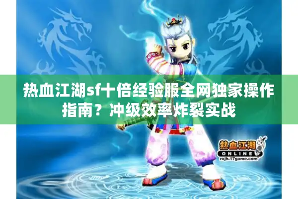 热血江湖sf十倍经验服全网独家操作指南？冲级效率炸裂实战