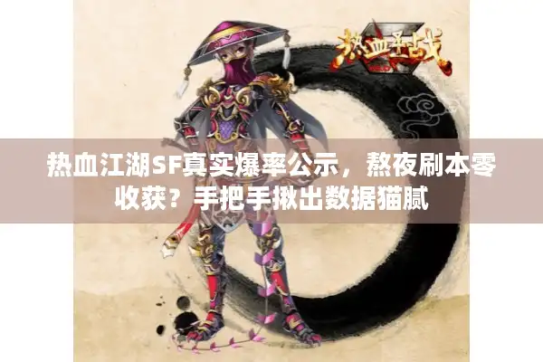 热血江湖SF真实爆率公示,熬夜刷本零收获?手把手揪出数据猫腻 热血江湖SF真实爆率公示,熬夜刷本零收获?手把手揪出数据猫腻