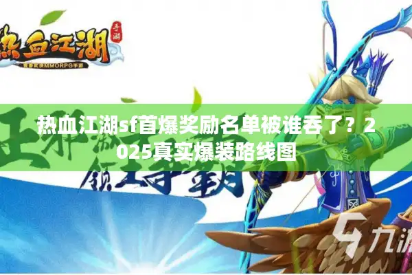 热血江湖sf首爆奖励名单被谁吞了？2025真实爆装路线图