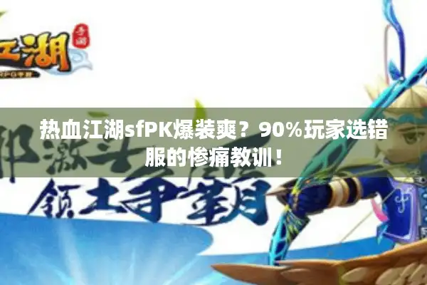 热血江湖sfPK爆装爽？90%玩家选错服的惨痛教训！