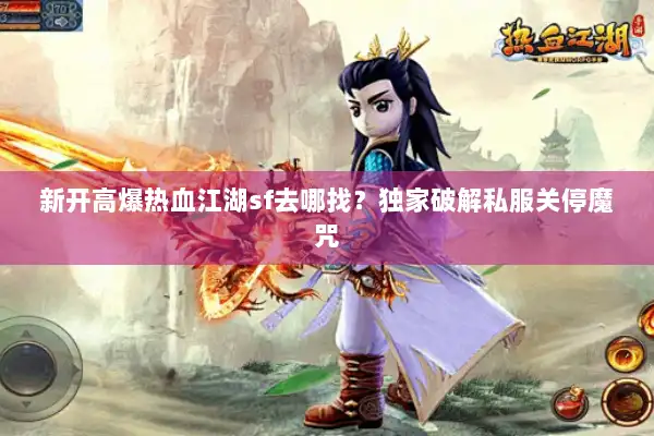 新开高爆热血江湖sf去哪找？独家破解私服关停魔咒