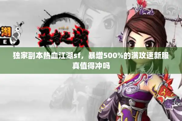 独家副本热血江湖sf,暴增500%的满攻速新服真值得冲吗 独家副本热血江湖sf,暴增500%的满攻速新服真值得冲吗