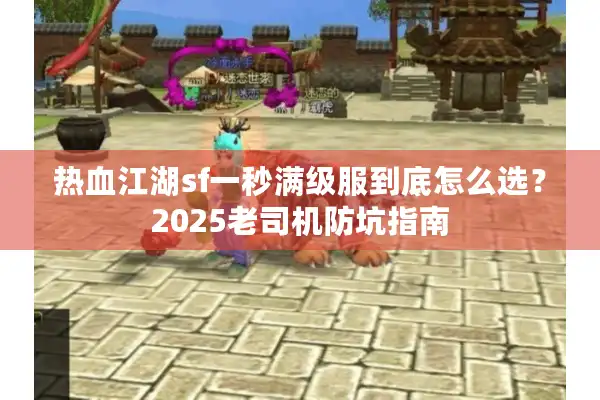 热血江湖sf一秒满级服到底怎么选？2025老司机防坑指南