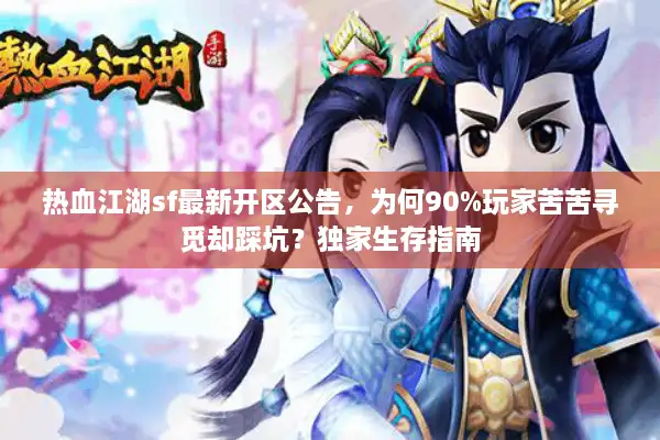 热血江湖sf最新开区公告，为何90%玩家苦苦寻觅却踩坑？独家生存指南
