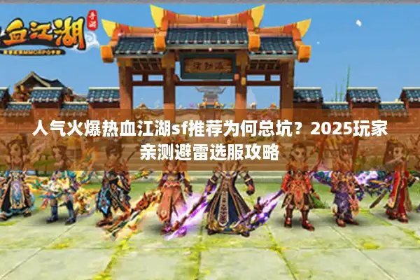 人气火爆热血江湖sf推荐为何总坑？2025玩家亲测避雷选服攻略