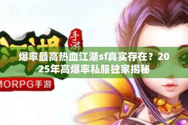 爆率最高热血江湖sf真实存在？2025年高爆率私服独家揭秘