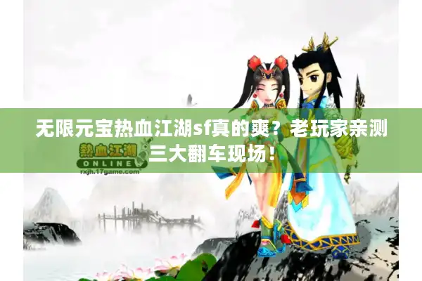 无限元宝热血江湖sf真的爽？老玩家亲测三大翻车现场！