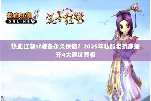 热血江湖sf装备永久保值？2025年私服老玩家揭开4大避坑真相