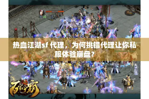 热血江湖sf 代理，为何挑错代理让你私服体验崩盘？