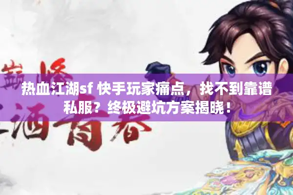 热血江湖sf 快手玩家痛点，找不到靠谱私服？终极避坑方案揭晓！