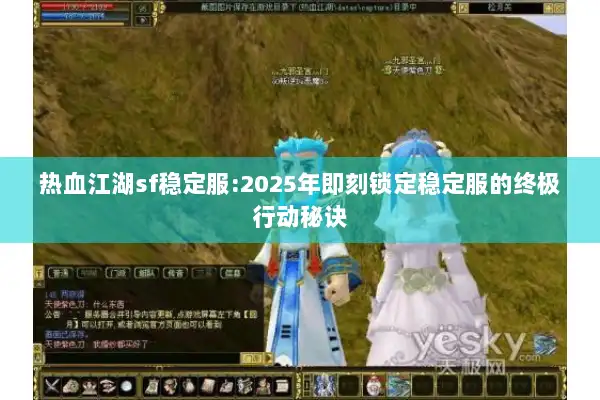 热血江湖sf稳定服:2025年即刻锁定稳定服的终极行动秘诀 热血江湖sf稳定服:2025年即刻锁定稳定服的终极行动秘诀