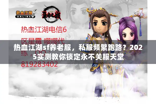 热血江湖sf养老服，私服频繁跑路？2025实测教你锁定永不关服天堂
