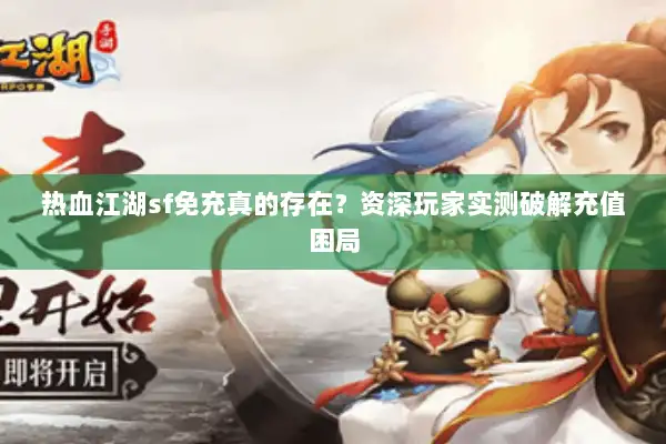 热血江湖sf免充真的存在?资深玩家实测破解充值困局 热血江湖sf免充真的存在?资深玩家实测破解充值困局