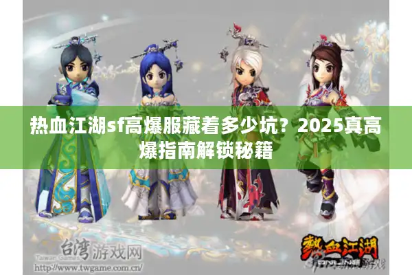 热血江湖sf高爆服藏着多少坑？2025真高爆指南解锁秘籍