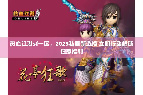 热血江湖sf一区,2025私服新选择 立即行动解锁独家福利 热血江湖sf一区,2025私服新选择 立即行动解锁独家福利