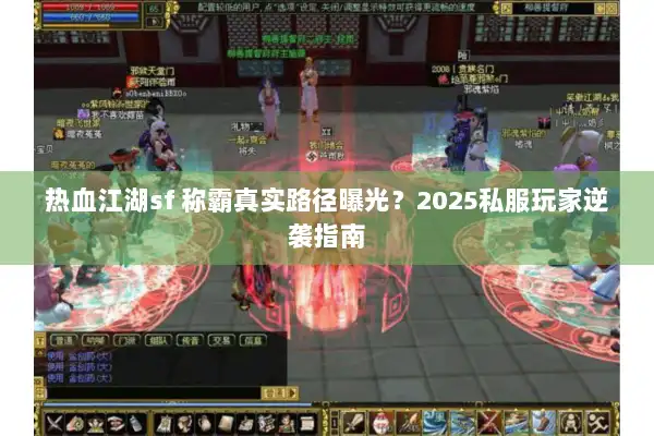 热血江湖sf 称霸真实路径曝光?2025私服玩家逆袭指南 热血江湖sf 称霸真实路径曝光?2025私服玩家逆袭指南