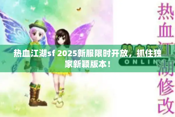 热血江湖sf 2025新服限时开放，抓住独家新颖版本！