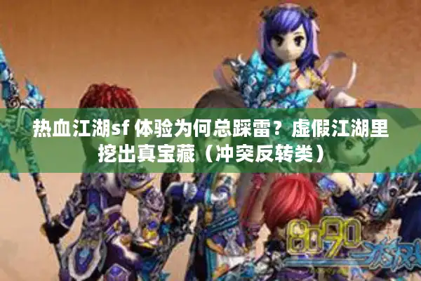 热血江湖sf 体验为何总踩雷？虚假江湖里挖出真宝藏（冲突反转类）