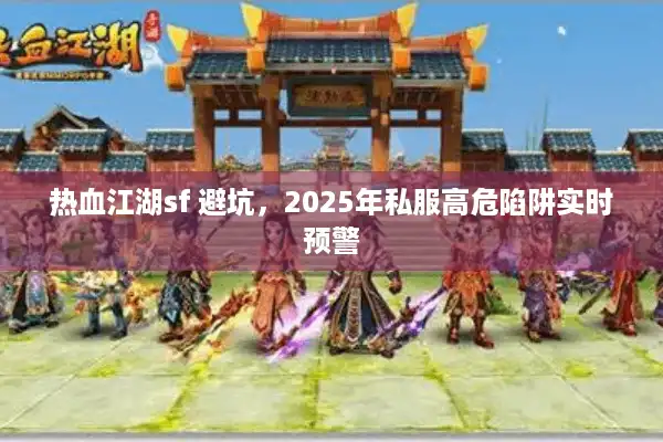热血江湖sf 避坑,2025年私服高危陷阱实时预警 热血江湖sf 避坑,2025年私服高危陷阱实时预警