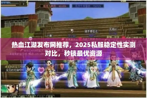 热血江湖发布网推荐,2025私服稳定性实测对比,秒锁最优资源 热血江湖发布网推荐,2025私服稳定性实测对比,秒锁最优资源