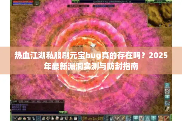 热血江湖私服刷元宝bug真的存在吗？2025年最新漏洞实测与防封指南