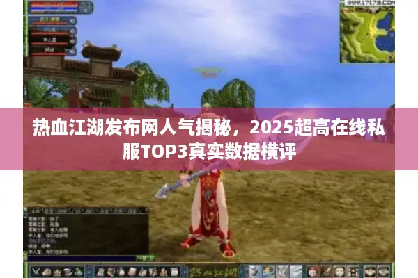 热血江湖发布网人气揭秘，2025超高在线私服TOP3真实数据横评