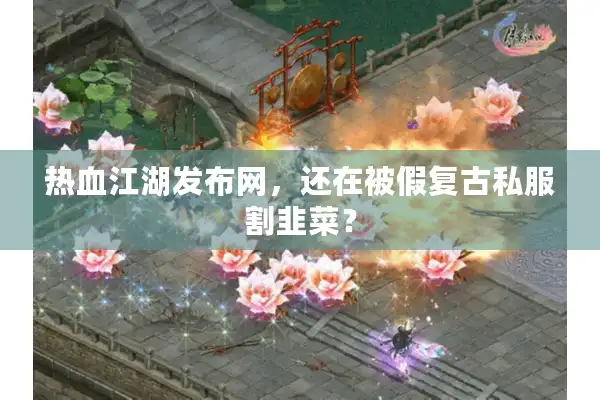 热血江湖发布网，还在被假复古私服割韭菜？