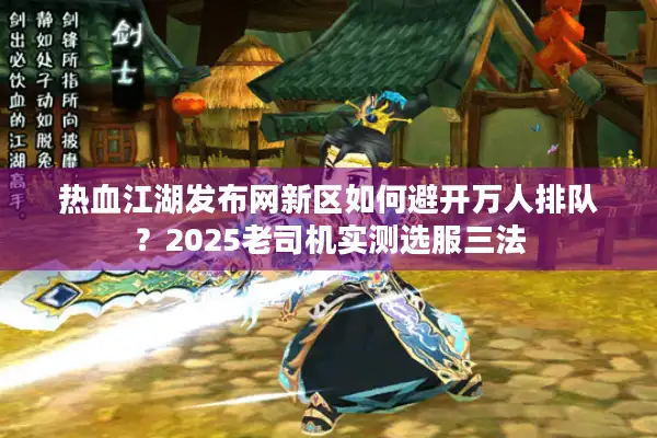 热血江湖发布网新区如何避开万人排队?2025老司机实测选服三法 热血江湖发布网新区如何避开万人排队?2025老司机实测选服三法
