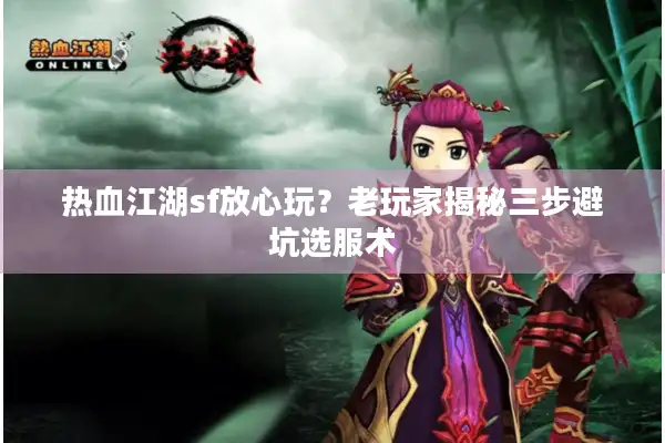 热血江湖sf放心玩?老玩家揭秘三步避坑选服术 热血江湖sf放心玩?老玩家揭秘三步避坑选服术
