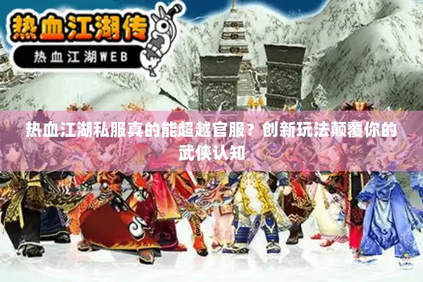 热血江湖私服真的能超越官服？创新玩法颠覆你的武侠认知