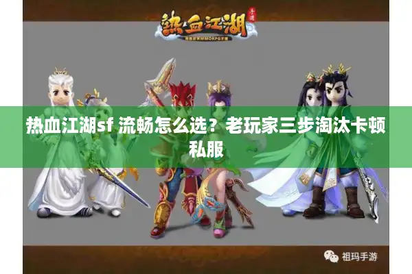 热血江湖sf 流畅怎么选？老玩家三步淘汰卡顿私服