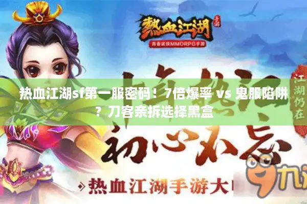 热血江湖sf第一服密码！7倍爆率 vs 鬼服陷阱？刀客亲拆选择黑盒