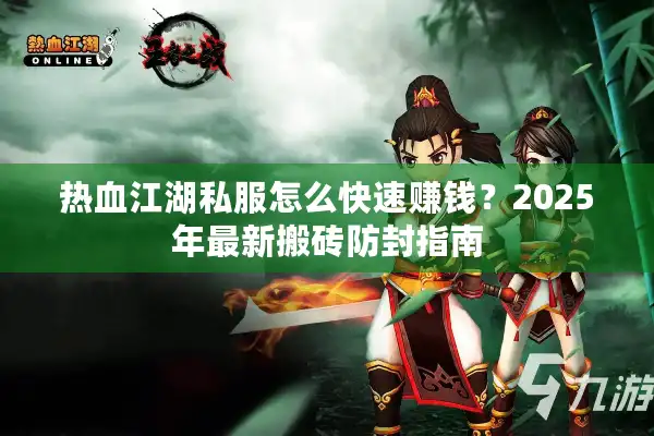 热血江湖私服怎么快速赚钱？2025年最新搬砖防封指南