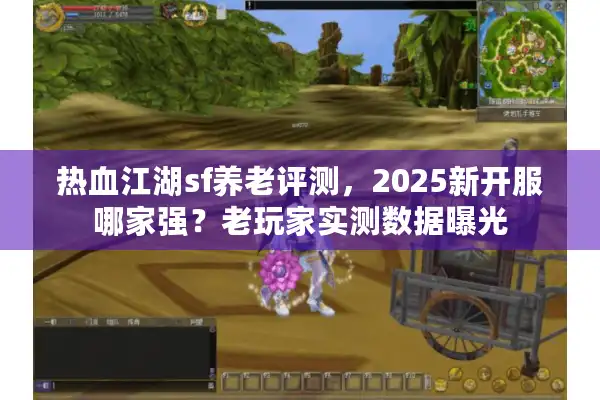 热血江湖sf养老评测,2025新开服哪家强?老玩家实测数据曝光 热血江湖sf养老评测,2025新开服哪家强?老玩家实测数据曝光