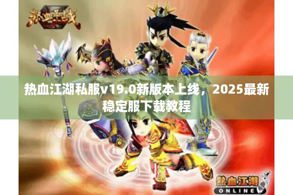 热血江湖私服v19.0新版本上线，2025最新稳定服下载教程