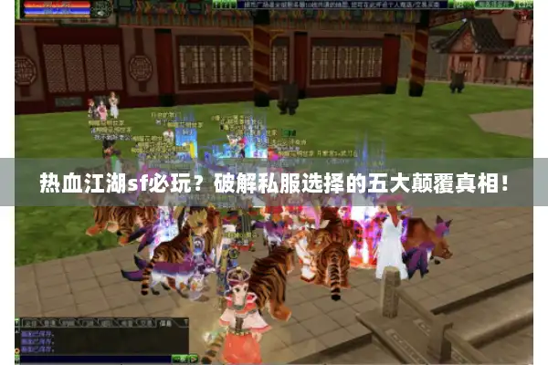 热血江湖sf必玩?破解私服选择的五大颠覆真相! 热血江湖sf必玩?破解私服选择的五大颠覆真相!