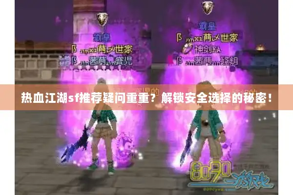 热血江湖sf推荐疑问重重?解锁安全选择的秘密! 热血江湖sf推荐疑问重重?解锁安全选择的秘密!