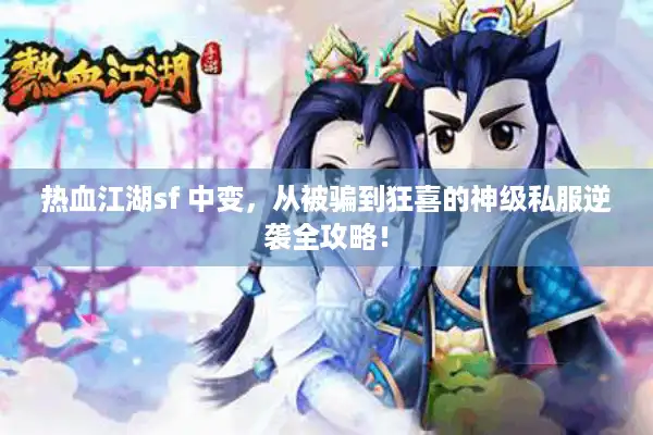 热血江湖sf 中变,从被骗到狂喜的神级私服逆袭全攻略! 热血江湖sf 中变,从被骗到狂喜的神级私服逆袭全攻略!