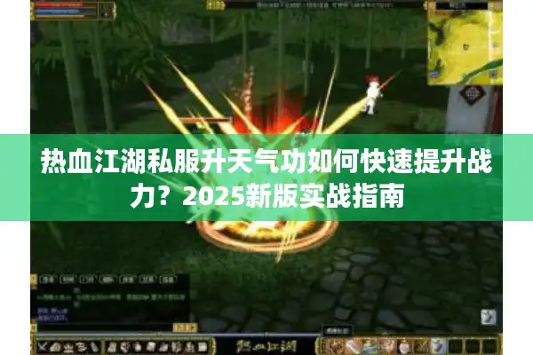热血江湖私服升天气功如何快速提升战力？2025新版实战指南