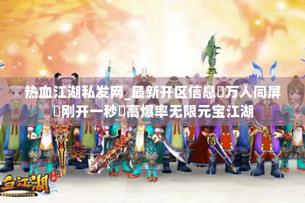 热血江湖私发网_最新开区信息▷万人同屏▷刚开一秒◁高爆率无限元宝江湖 热血江湖私发网_最新开区信息▷万人同屏▷刚开一秒◁高爆率无限元宝江湖