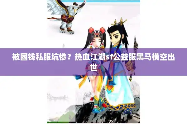 被圈钱私服坑惨？热血江湖sf公益服黑马横空出世