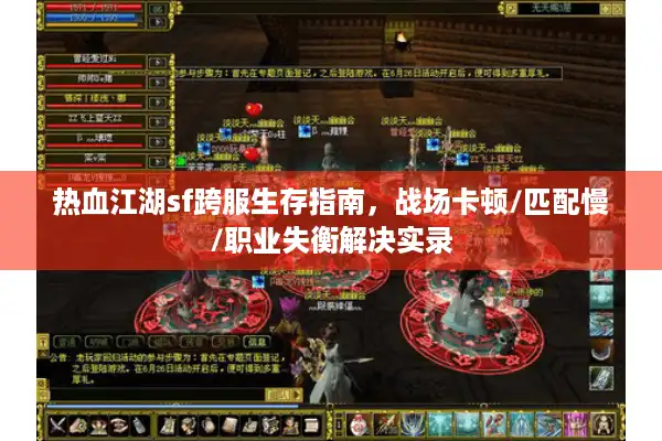 热血江湖sf跨服生存指南,战场卡顿/匹配慢/职业失衡解决实录 热血江湖sf跨服生存指南,战场卡顿/匹配慢/职业失衡解决实录