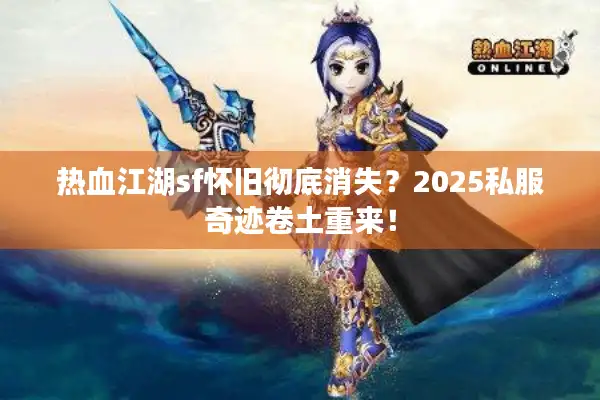 热血江湖sf怀旧彻底消失？2025私服奇迹卷土重来！