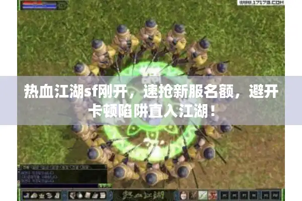 热血江湖sf刚开，速抢新服名额，避开卡顿陷阱直入江湖！