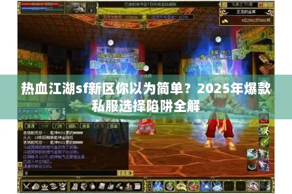 热血江湖sf新区你以为简单?2025年爆款私服选择陷阱全解 热血江湖sf新区你以为简单?2025年爆款私服选择陷阱全解
