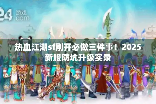 热血江湖sf刚开必做三件事!2025新服防坑升级实录 热血江湖sf刚开必做三件事!2025新服防坑升级实录