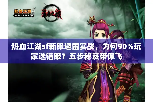 热血江湖sf新服避雷实战，为何90%玩家选错服？五步秘笈带你飞