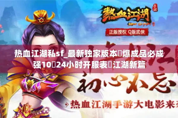 热血江湖私sf_最新独家版本◈爆成品必成强10▩24小时开服表▩江湖新篇 热血江湖私sf_最新独家版本◈爆成品必成强10▩24小时开服表▩江湖新篇